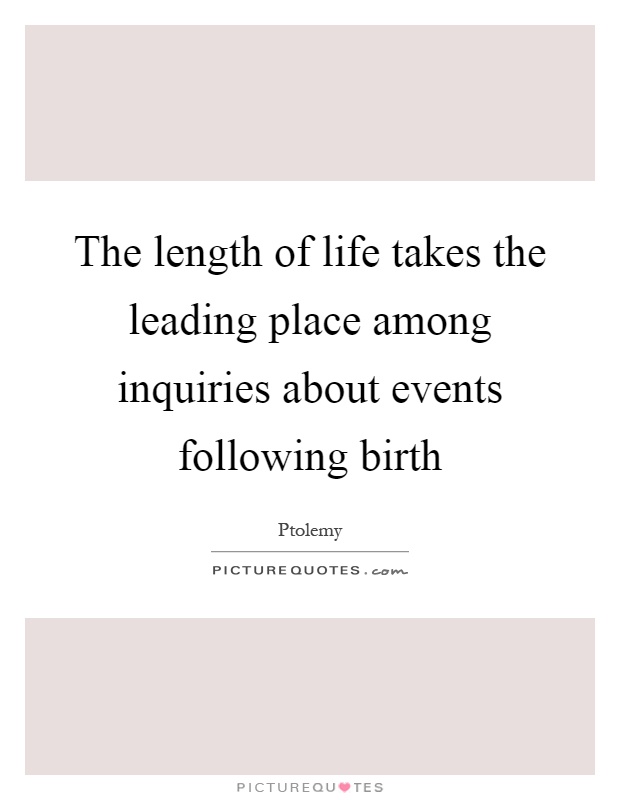 The length of life takes the leading place among inquiries about events following birth Picture Quote #1