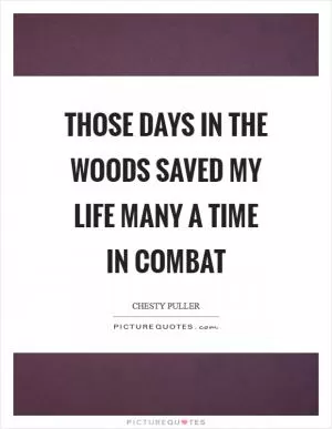 Those days in the woods saved my life many a time in combat Picture Quote #1