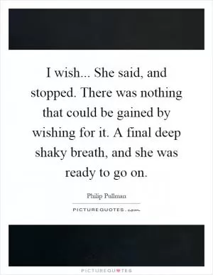 I wish... She said, and stopped. There was nothing that could be gained by wishing for it. A final deep shaky breath, and she was ready to go on Picture Quote #1