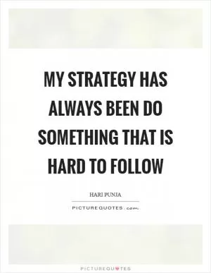 My strategy has always been do something that is hard to follow Picture Quote #1