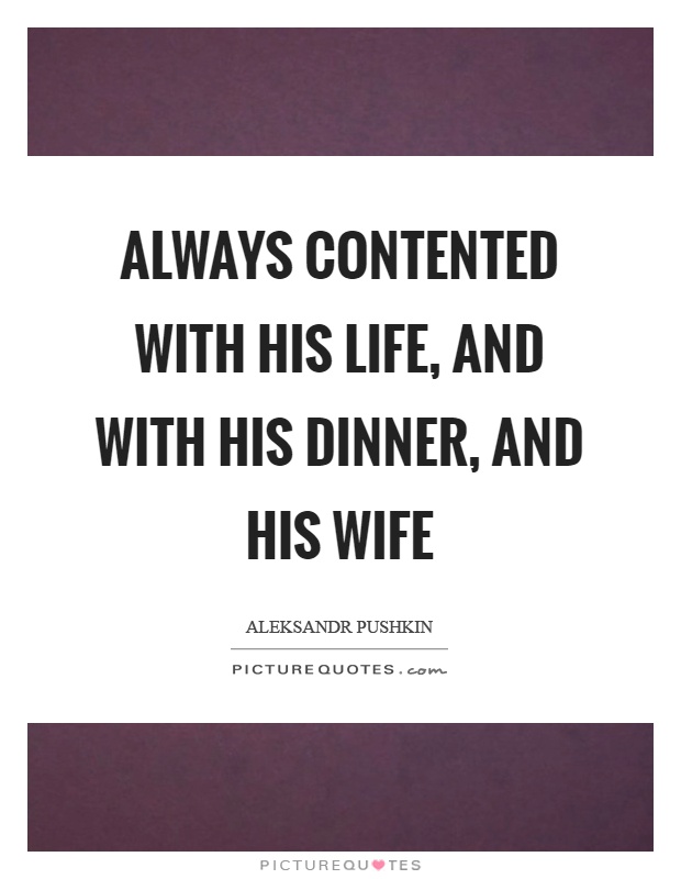 Always contented with his life, and with his dinner, and his wife Picture Quote #1