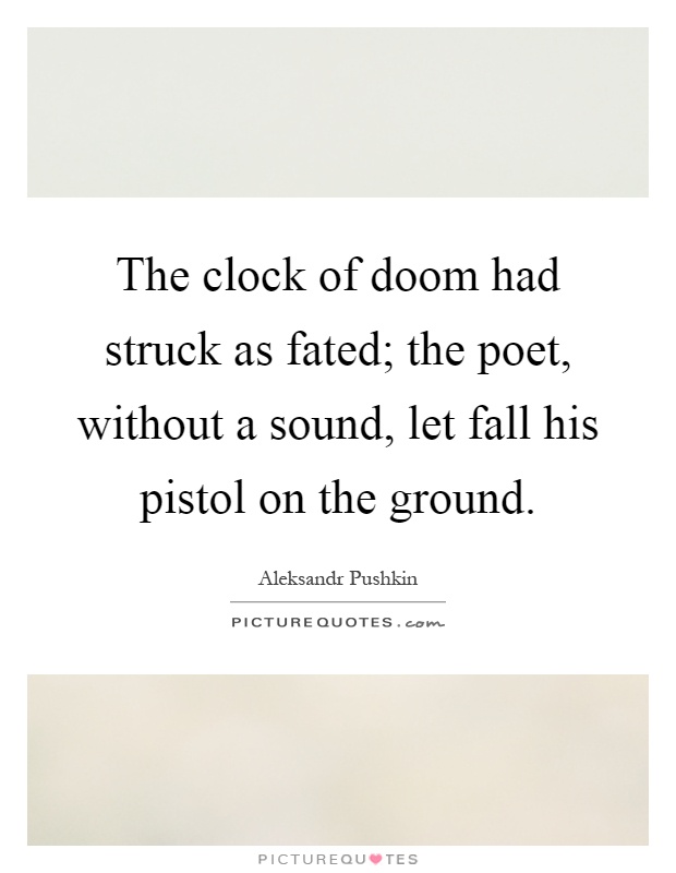 The clock of doom had struck as fated; the poet, without a sound, let fall his pistol on the ground Picture Quote #1