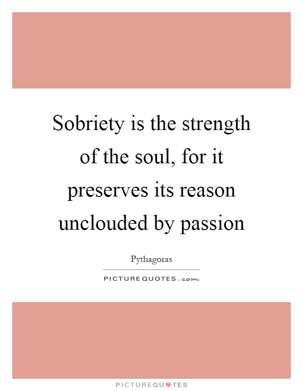 Sobriety is the strength of the soul, for it preserves its reason unclouded by passion Picture Quote #1