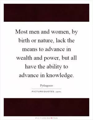 Most men and women, by birth or nature, lack the means to advance in wealth and power, but all have the ability to advance in knowledge Picture Quote #1