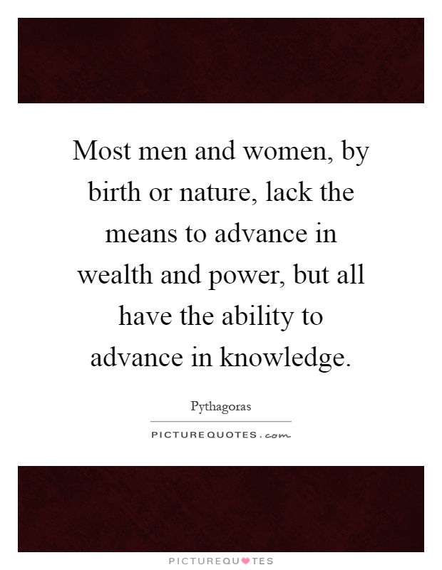 Most men and women, by birth or nature, lack the means to advance in wealth and power, but all have the ability to advance in knowledge Picture Quote #1