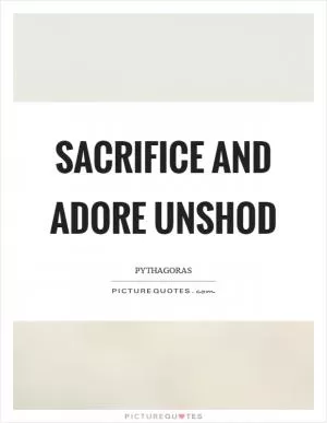 Sacrifice and adore unshod Picture Quote #1