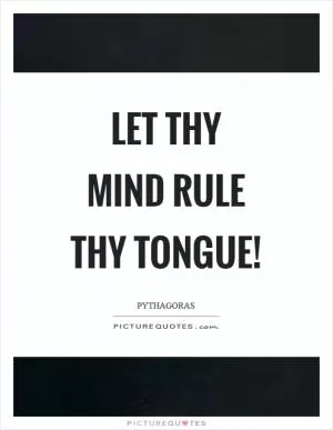 Let thy mind rule thy tongue! Picture Quote #1