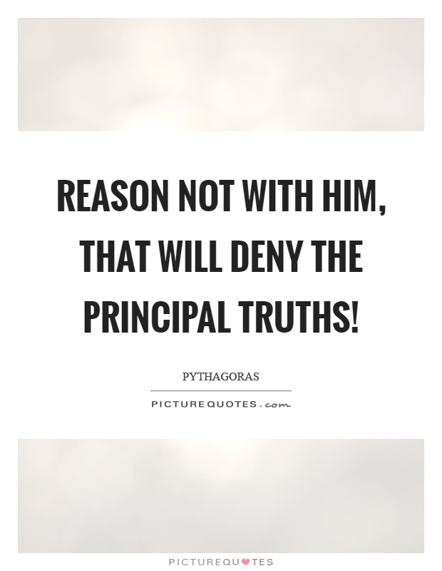 Reason not with him, that will deny the principal truths! Picture Quote #1
