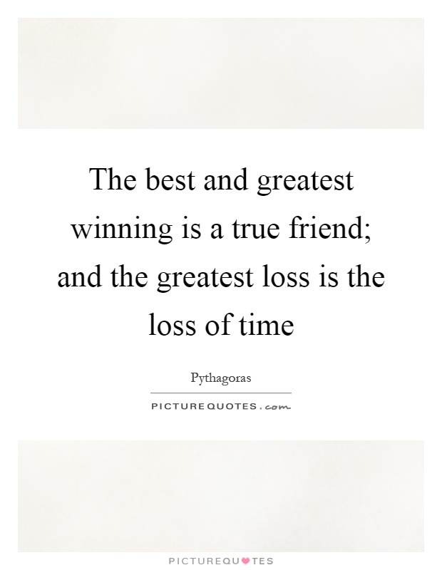 The best and greatest winning is a true friend; and the greatest loss is the loss of time Picture Quote #1