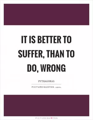 It is better to suffer, than to do, wrong Picture Quote #1