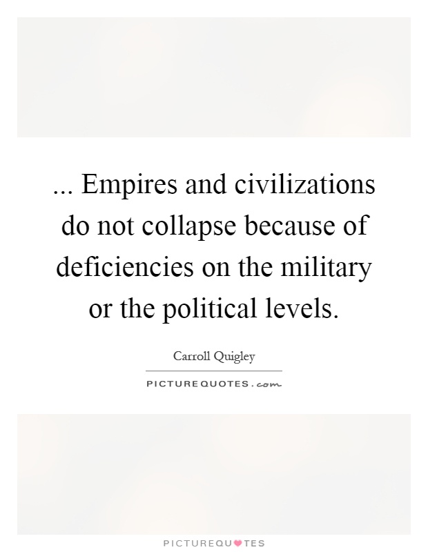 ... Empires and civilizations do not collapse because of deficiencies on the military or the political levels Picture Quote #1