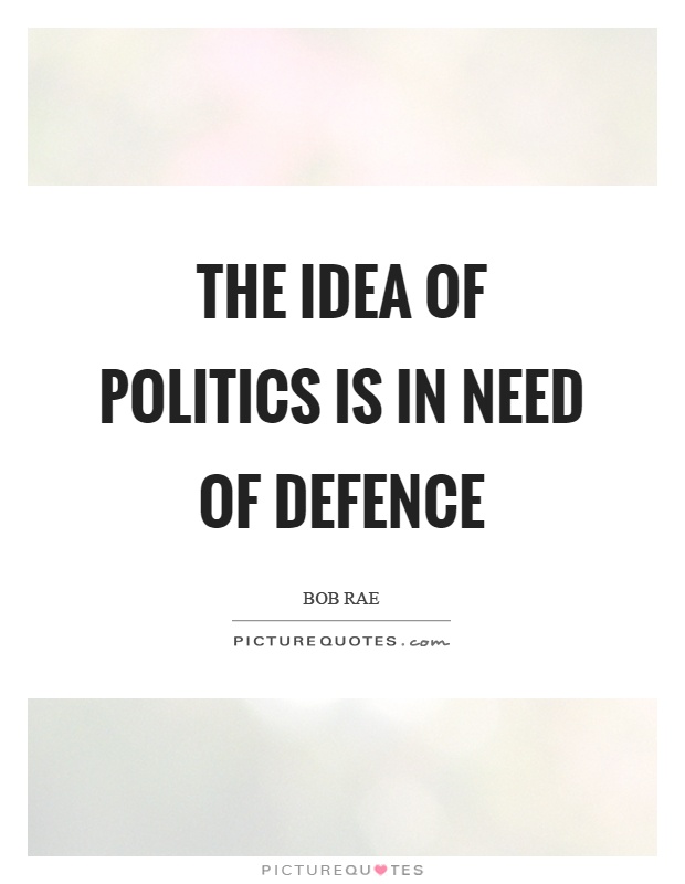 The idea of politics is in need of defence Picture Quote #1