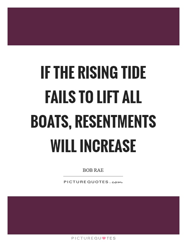 If the rising tide fails to lift all boats, resentments will increase Picture Quote #1