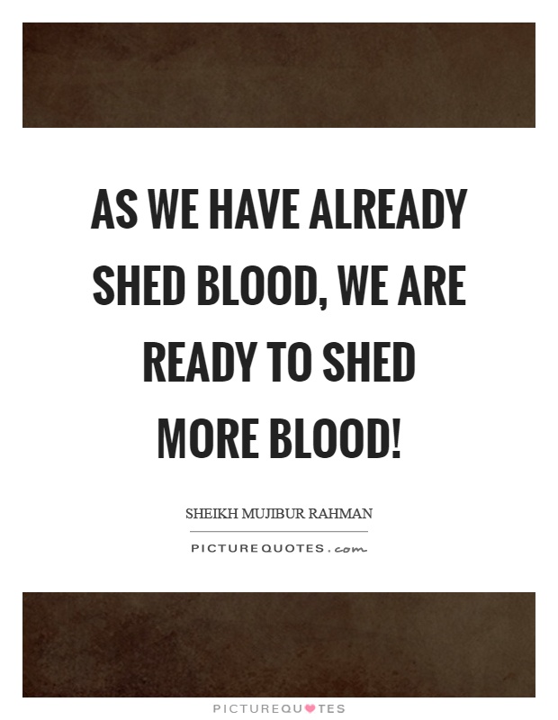 As we have already shed blood, we are ready to shed more blood! Picture Quote #1