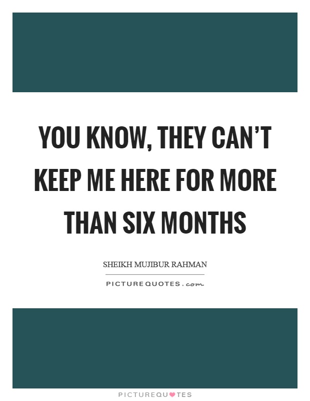 You know, they can't keep me here for more than six months Picture Quote #1