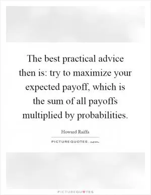 The best practical advice then is: try to maximize your expected payoff, which is the sum of all payoffs multiplied by probabilities Picture Quote #1