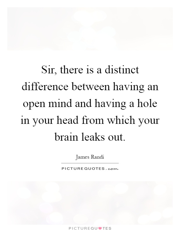 Sir, there is a distinct difference between having an open mind and having a hole in your head from which your brain leaks out Picture Quote #1