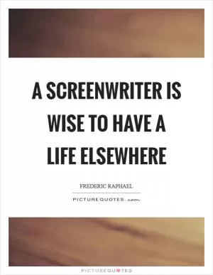 A screenwriter is wise to have a life elsewhere Picture Quote #1