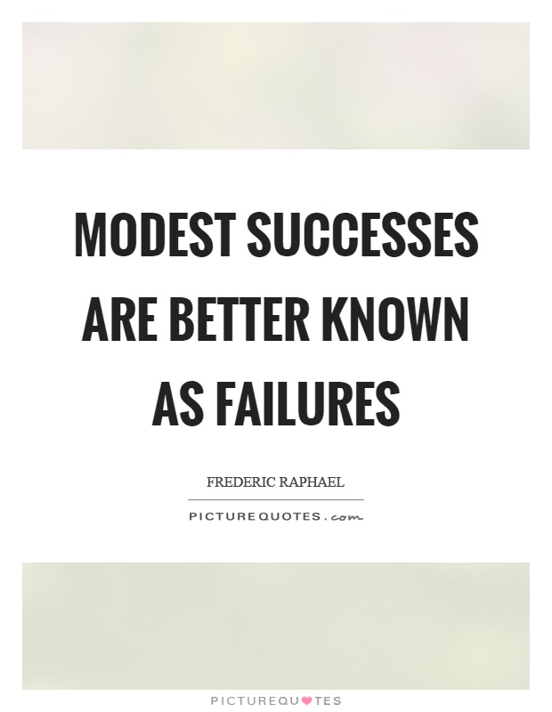Modest successes are better known as failures Picture Quote #1
