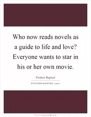 Who now reads novels as a guide to life and love? Everyone wants to star in his or her own movie Picture Quote #1