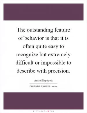 The outstanding feature of behavior is that it is often quite easy to recognize but extremely difficult or impossible to describe with precision Picture Quote #1