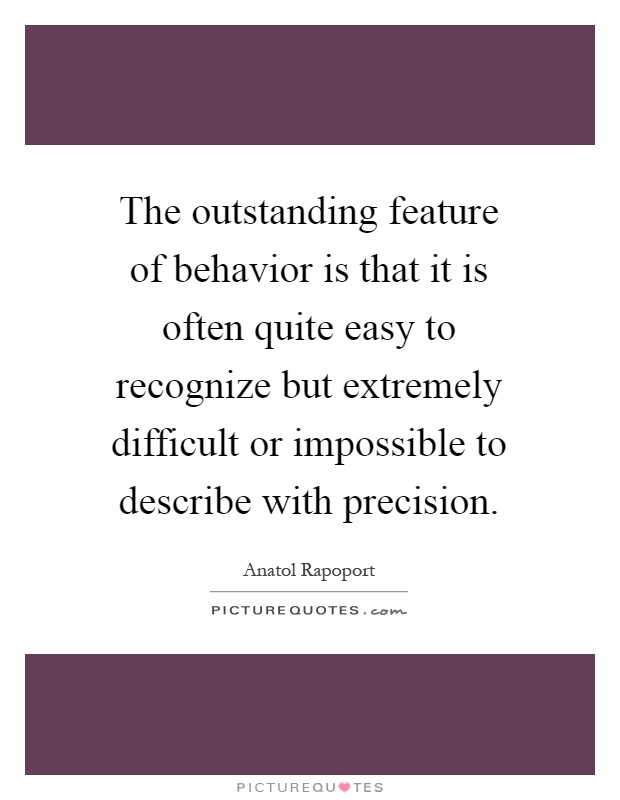 The outstanding feature of behavior is that it is often quite easy to recognize but extremely difficult or impossible to describe with precision Picture Quote #1