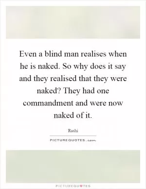 Even a blind man realises when he is naked. So why does it say and they realised that they were naked? They had one commandment and were now naked of it Picture Quote #1