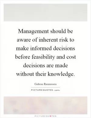 Management should be aware of inherent risk to make informed decisions before feasibility and cost decisions are made without their knowledge Picture Quote #1