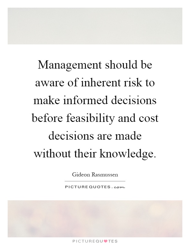 Management should be aware of inherent risk to make informed decisions before feasibility and cost decisions are made without their knowledge Picture Quote #1