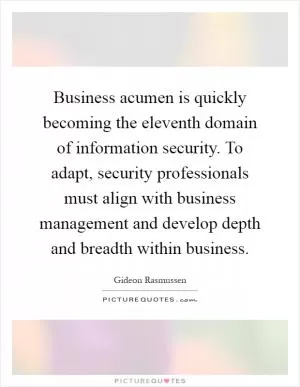Business acumen is quickly becoming the eleventh domain of information security. To adapt, security professionals must align with business management and develop depth and breadth within business Picture Quote #1