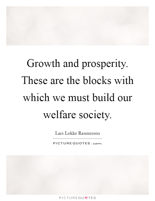 Growth and prosperity. These are the blocks with which we must build our welfare society Picture Quote #1