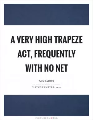 A very high trapeze act, frequently with no net Picture Quote #1