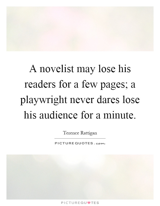 A novelist may lose his readers for a few pages; a playwright never dares lose his audience for a minute Picture Quote #1
