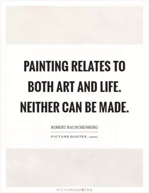 Painting relates to both art and life. Neither can be made Picture Quote #1