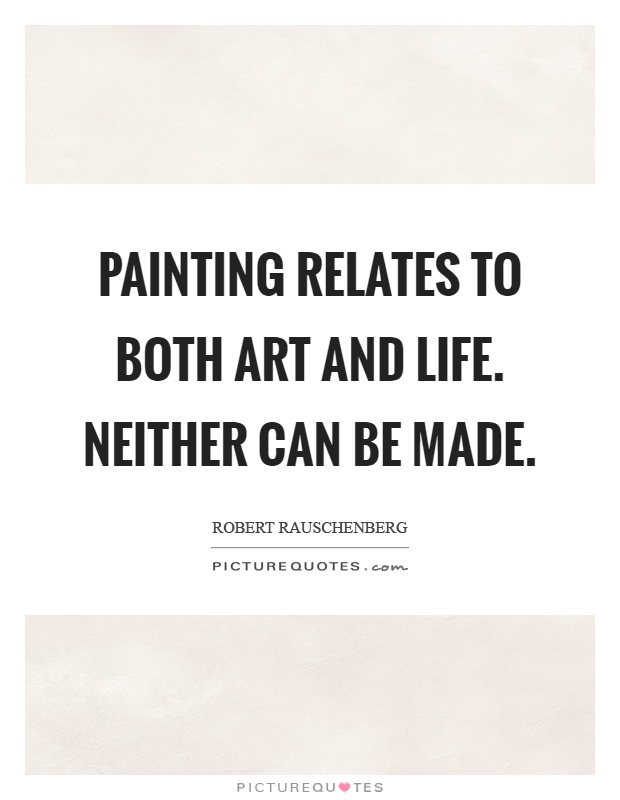 Painting relates to both art and life. Neither can be made Picture Quote #1