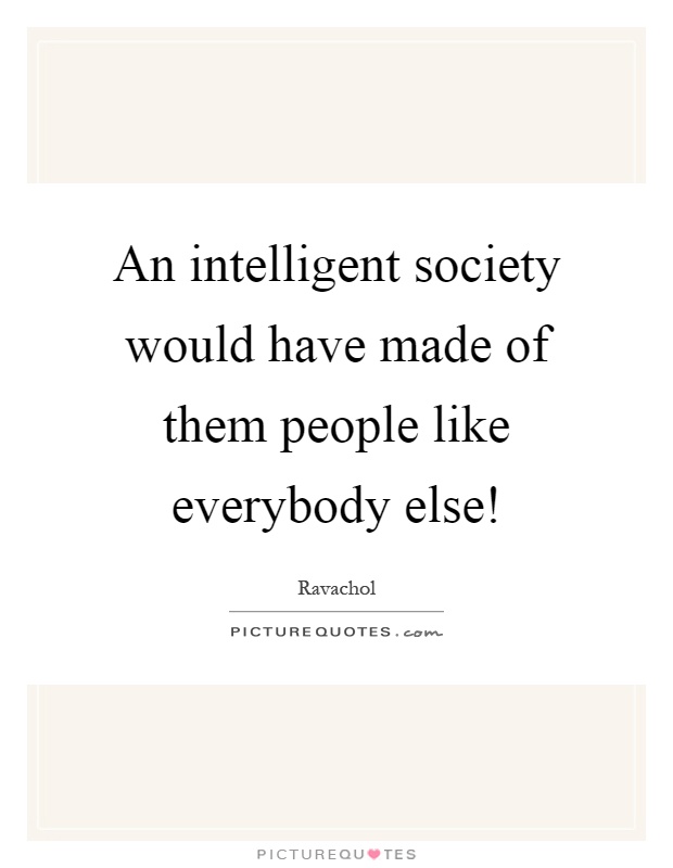 An intelligent society would have made of them people like everybody else! Picture Quote #1