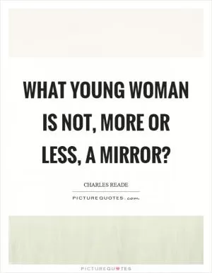 What young woman is not, more or less, a mirror? Picture Quote #1