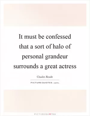 It must be confessed that a sort of halo of personal grandeur surrounds a great actress Picture Quote #1
