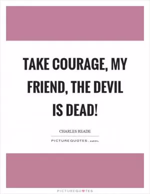 Take courage, my friend, the devil is dead! Picture Quote #1