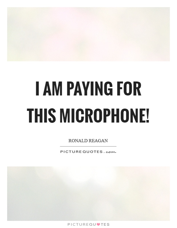 I am paying for this microphone! Picture Quote #1