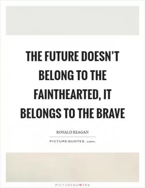 The future doesn’t belong to the fainthearted, it belongs to the brave Picture Quote #1