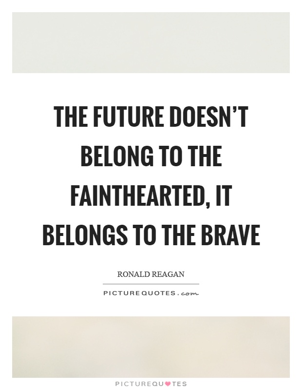The future doesn't belong to the fainthearted, it belongs to the brave Picture Quote #1