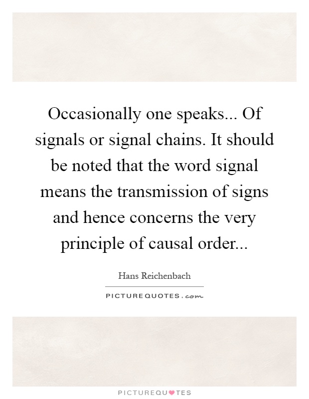 Occasionally one speaks... Of signals or signal chains. It should be noted that the word signal means the transmission of signs and hence concerns the very principle of causal order Picture Quote #1