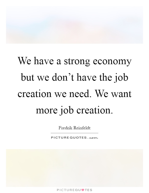 We have a strong economy but we don't have the job creation we need. We want more job creation Picture Quote #1