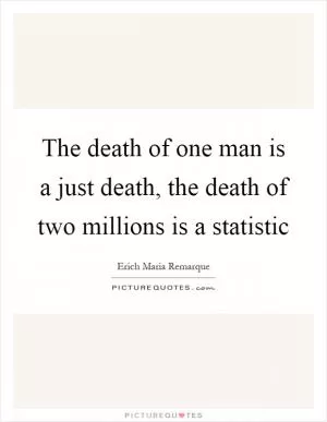 The death of one man is a just death, the death of two millions is a statistic Picture Quote #1
