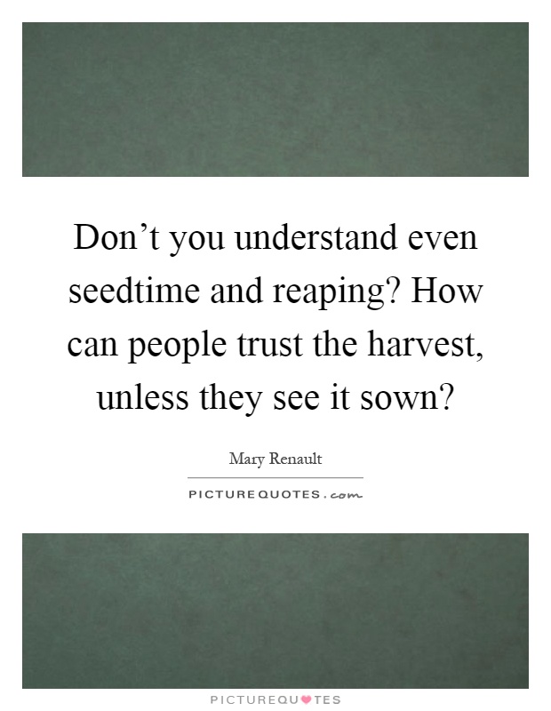 Don't you understand even seedtime and reaping? How can people trust the harvest, unless they see it sown? Picture Quote #1