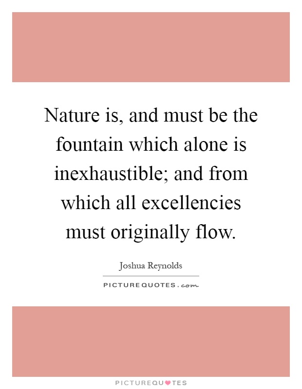 Nature is, and must be the fountain which alone is inexhaustible; and from which all excellencies must originally flow Picture Quote #1