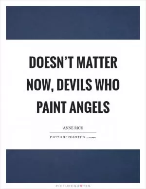 Doesn’t matter now, devils who paint angels Picture Quote #1