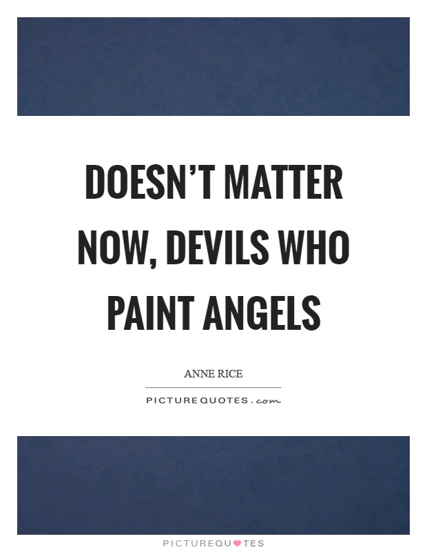 Doesn't matter now, devils who paint angels Picture Quote #1