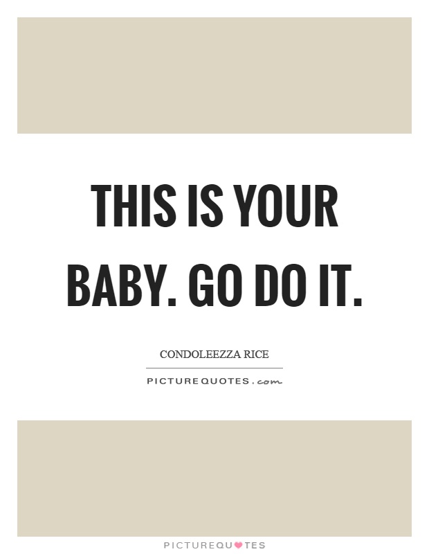 This is your baby. Go do it Picture Quote #1